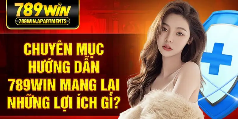 Chuyên mục hướng dẫn 789Win mang lại những lợi ích gì?