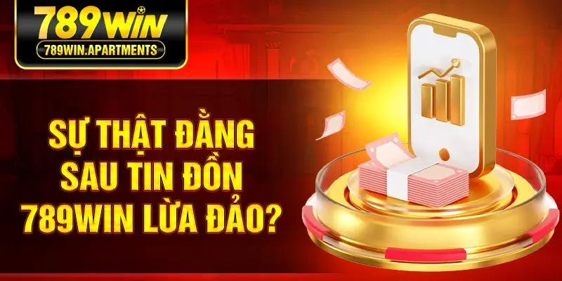 Sự thật đằng sau tin đồn 789win lừa đảo?