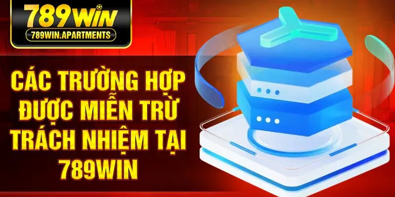 Các trường hợp được miễn trừ trách nhiệm tại 789win