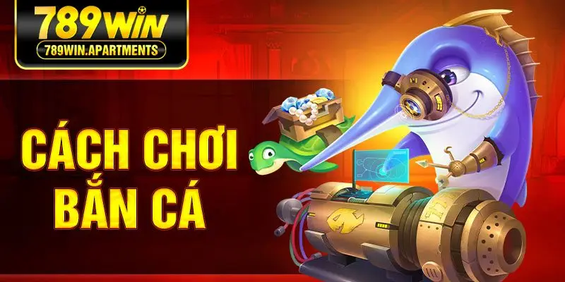 Cách Chơi Bắn Cá 789win Chi Tiết Dành Cho Người Mới Bắt Đầu