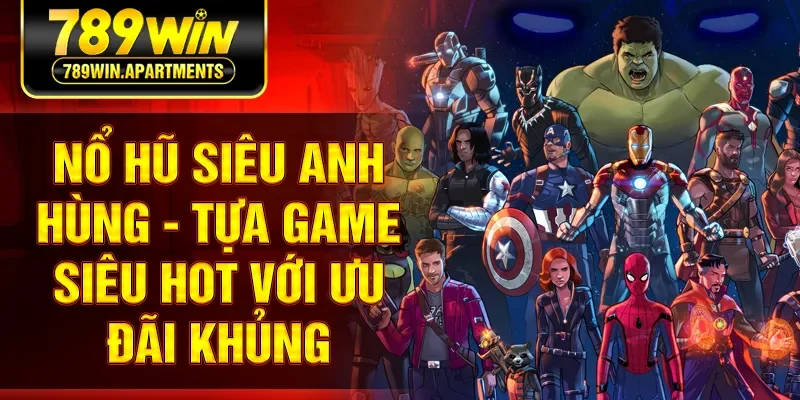 Nổ Hũ Siêu Anh Hùng - Tựa Game Siêu Hot Với Ưu Đãi Khủng